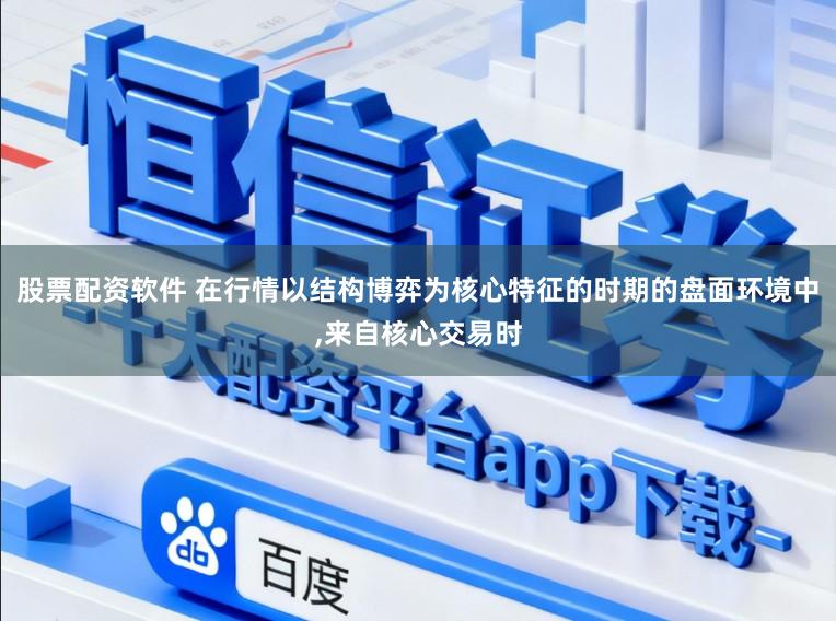 股票配資軟件 在行情以結構博弈為核心特征的時期的盤面環境中，來自核心交易時