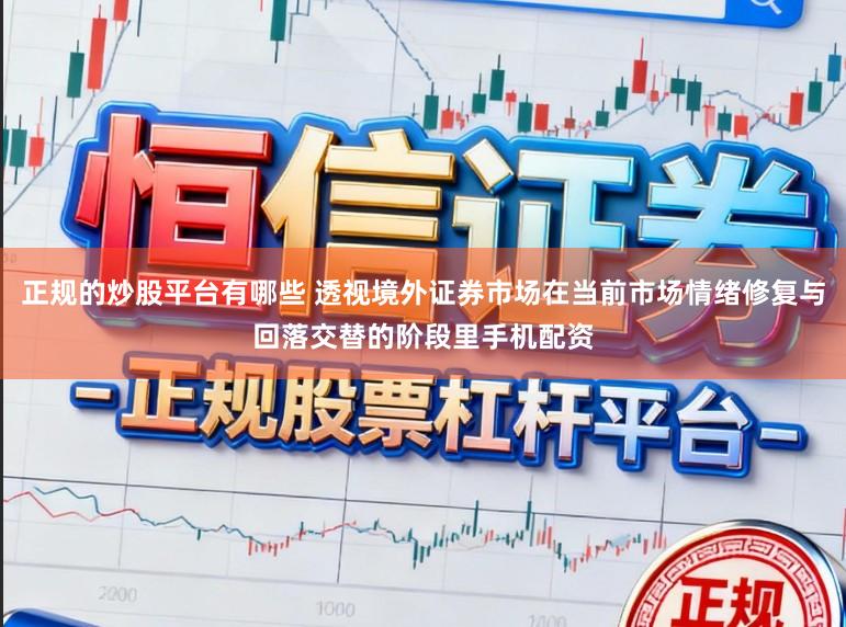 正規(guī)的炒股平臺有哪些 透視境外證券市場在當(dāng)前市場情緒修復(fù)與回落交替的階段里手機(jī)配資