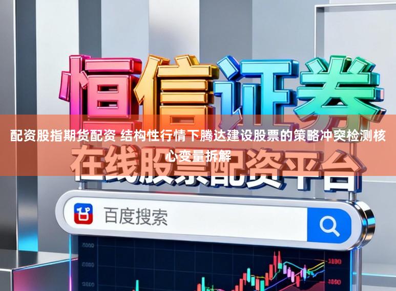 配資股指期貨配資 結(jié)構(gòu)性行情下騰達(dá)建設(shè)股票的策略沖突檢測(cè)核心變量拆解