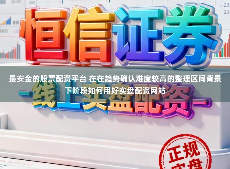 最安金的股票配資平臺(tái) 在在趨勢(shì)確認(rèn)難度較高的整理區(qū)間背景下階段如何用好實(shí)盤配資網(wǎng)站