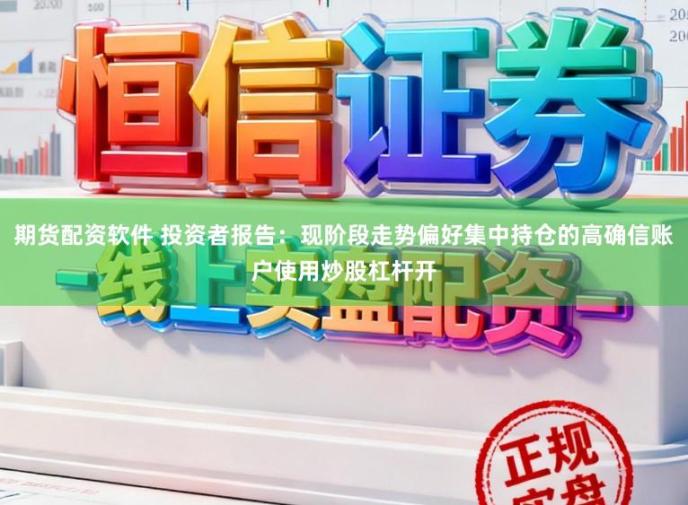 期貨配資軟件 投資者報告：現階段走勢偏好集中持倉的高確信賬戶使用炒股杠桿開