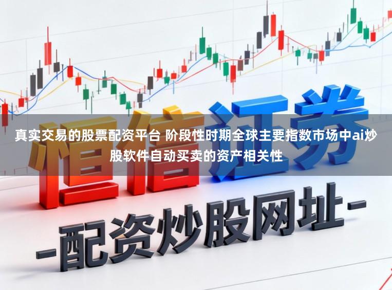 真實交易的股票配資平臺 階段性時期全球主要指數市場中ai炒股軟件自動買賣的資產相關性
