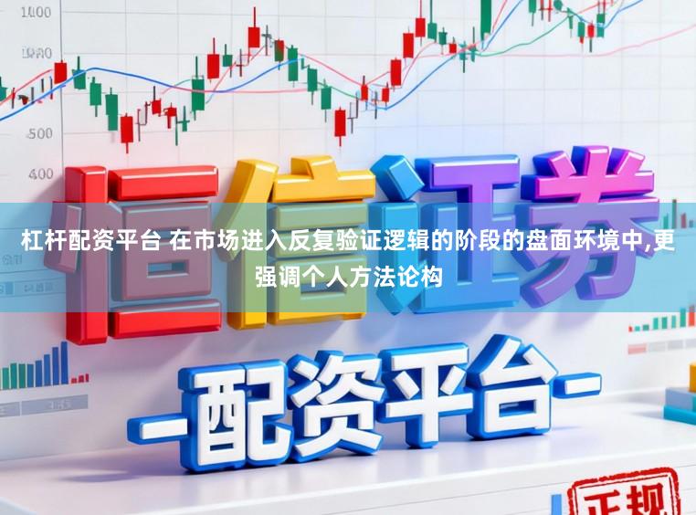 杠桿配資平臺 在市場進(jìn)入反復(fù)驗證邏輯的階段的盤面環(huán)境中，更強(qiáng)調(diào)個人方法論構(gòu)