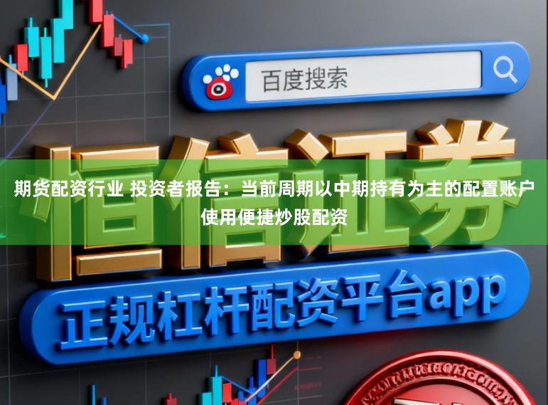 期貨配資行業(yè) 投資者報(bào)告：當(dāng)前周期以中期持有為主的配置賬戶使用便捷炒股配資