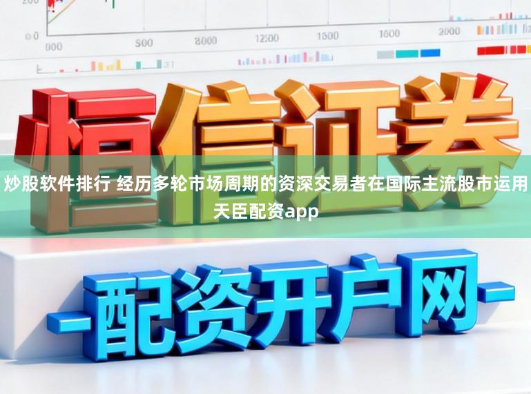 炒股軟件排行 經歷多輪市場周期的資深交易者在國際主流股市運用天臣配資app