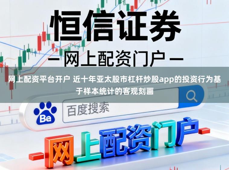 網上配資平臺開戶 近十年亞太股市杠桿炒股app的投資行為基于樣本統計的客觀刻畫
