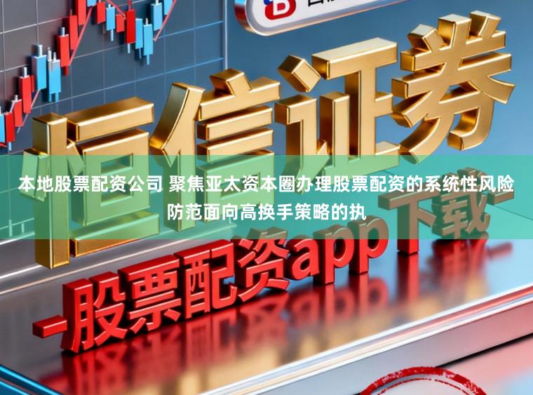 本地股票配資公司 聚焦亞太資本圈辦理股票配資的系統性風險防范面向高換手策略的執