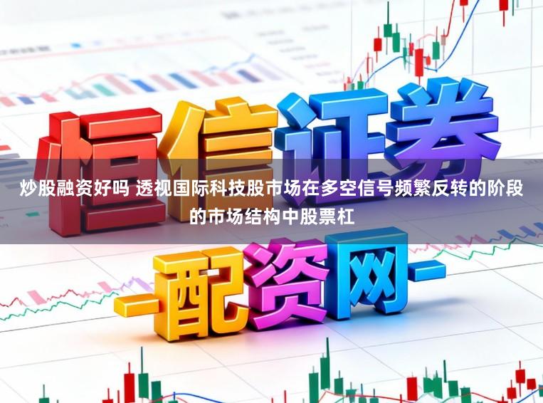 炒股融資好嗎 透視國際科技股市場在多空信號頻繁反轉的階段的市場結構中股票杠