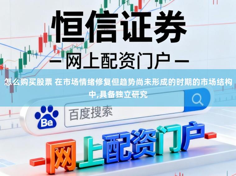怎么購買股票 在市場情緒修復但趨勢尚未形成的時期的市場結構中，具備獨立研究