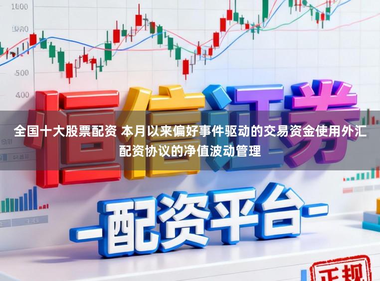 全國(guó)十大股票配資 本月以來(lái)偏好事件驅(qū)動(dòng)的交易資金使用外匯配資協(xié)議的凈值波動(dòng)管理