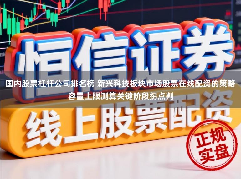 國內股票杠桿公司排名榜 新興科技板塊市場股票在線配資的策略容量上限測算關鍵階段拐點判
