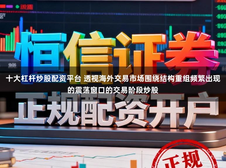 十大杠桿炒股配資平臺 透視海外交易市場圍繞結構重組頻繁出現的震蕩窗口的交易階段炒股