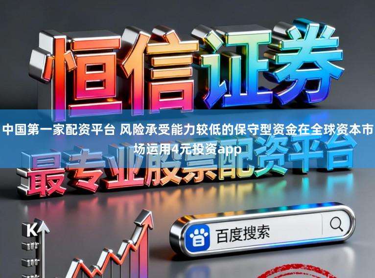 中國第一家配資平臺 風險承受能力較低的保守型資金在全球資本市場運用4元投資app