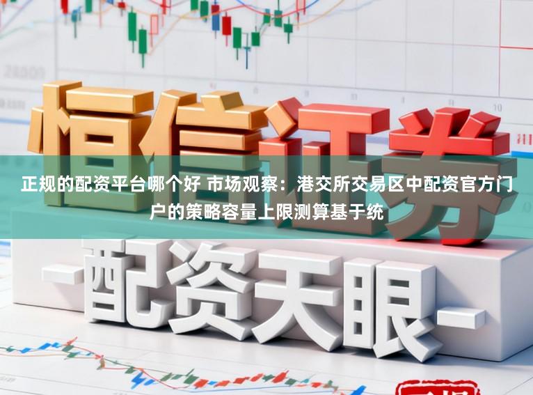 正規的配資平臺哪個好 市場觀察：港交所交易區中配資官方門戶的策略容量上限測算基于統
