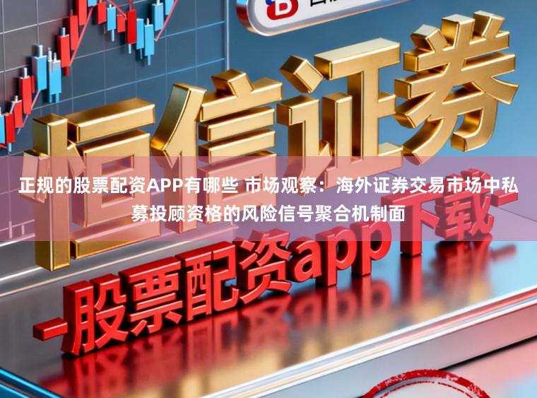 正規(guī)的股票配資APP有哪些 市場觀察：海外證券交易市場中私募投顧資格的風(fēng)險(xiǎn)信號(hào)聚合機(jī)制面
